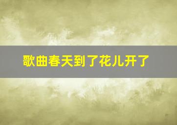 歌曲春天到了花儿开了