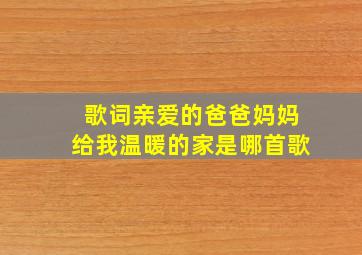 歌词亲爱的爸爸妈妈给我温暖的家是哪首歌