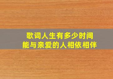 歌词人生有多少时间能与亲爱的人相依相伴