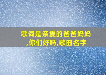 歌词是亲爱的爸爸妈妈,你们好吗,歌曲名字