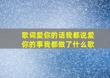 歌词爱你的话我都说爱你的事我都做了什么歌