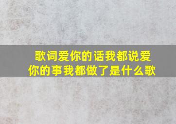 歌词爱你的话我都说爱你的事我都做了是什么歌