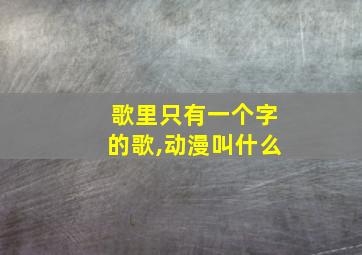 歌里只有一个字的歌,动漫叫什么