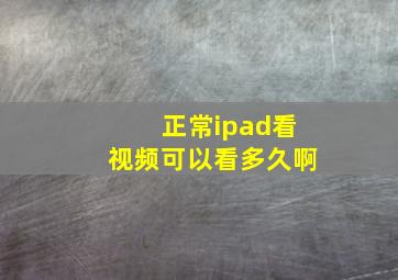 正常ipad看视频可以看多久啊