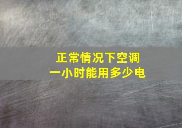 正常情况下空调一小时能用多少电