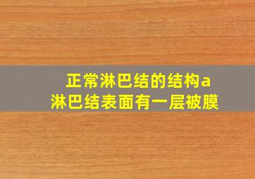 正常淋巴结的结构a淋巴结表面有一层被膜