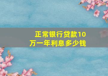 正常银行贷款10万一年利息多少钱