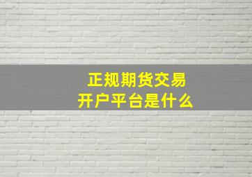 正规期货交易开户平台是什么