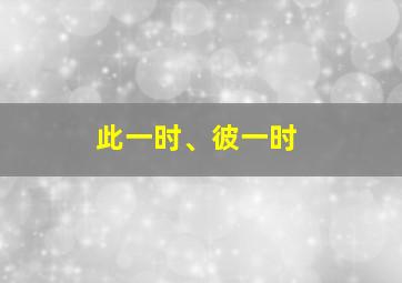 此一时、彼一时