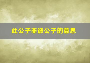 此公子非彼公子的意思