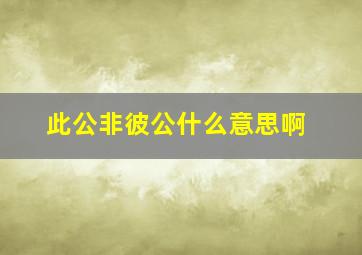 此公非彼公什么意思啊