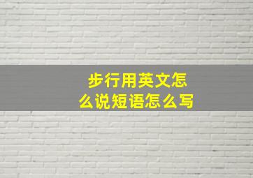 步行用英文怎么说短语怎么写