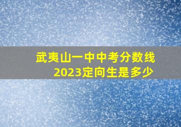 武夷山一中中考分数线2023定向生是多少