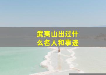 武夷山出过什么名人和事迹