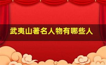 武夷山著名人物有哪些人