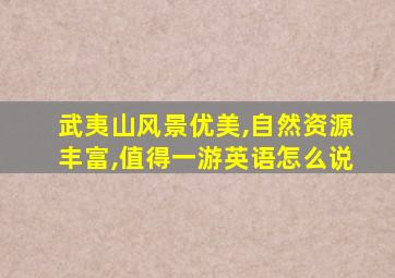 武夷山风景优美,自然资源丰富,值得一游英语怎么说