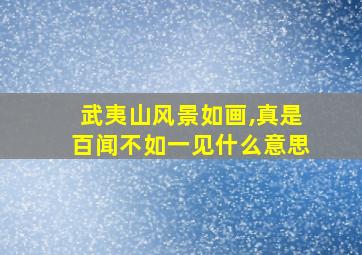 武夷山风景如画,真是百闻不如一见什么意思