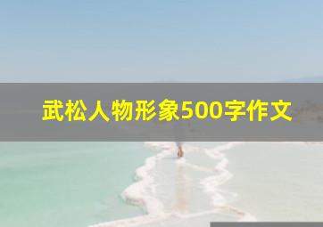 武松人物形象500字作文