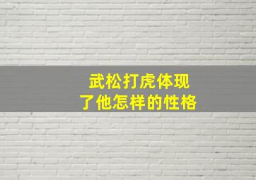 武松打虎体现了他怎样的性格