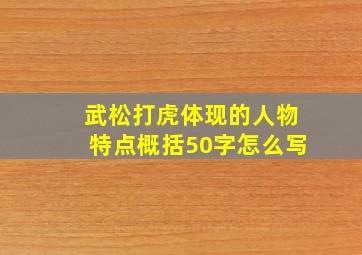 武松打虎体现的人物特点概括50字怎么写