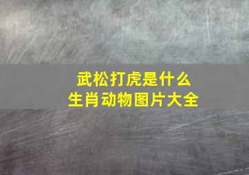 武松打虎是什么生肖动物图片大全