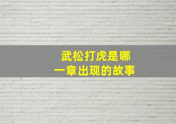 武松打虎是哪一章出现的故事