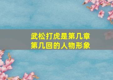 武松打虎是第几章第几回的人物形象