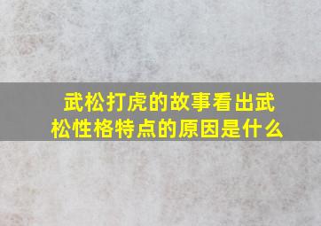 武松打虎的故事看出武松性格特点的原因是什么