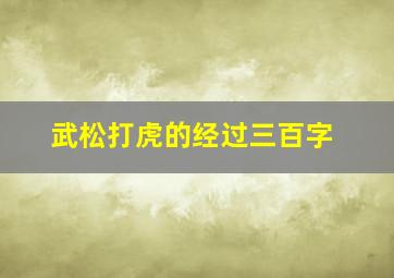 武松打虎的经过三百字