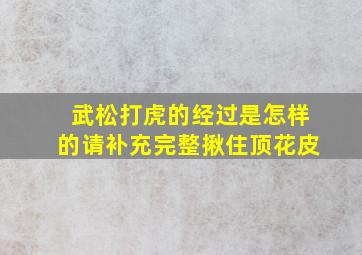 武松打虎的经过是怎样的请补充完整揪住顶花皮