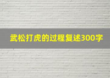 武松打虎的过程复述300字