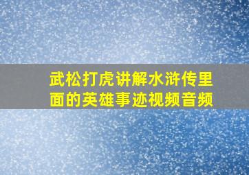 武松打虎讲解水浒传里面的英雄事迹视频音频