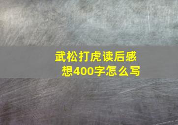 武松打虎读后感想400字怎么写