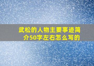 武松的人物主要事迹简介50字左右怎么写的