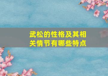 武松的性格及其相关情节有哪些特点