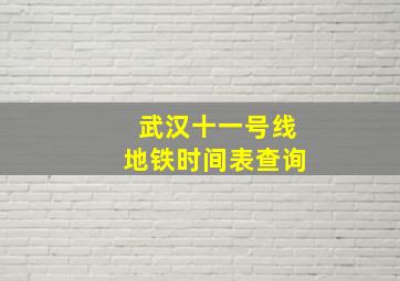 武汉十一号线地铁时间表查询