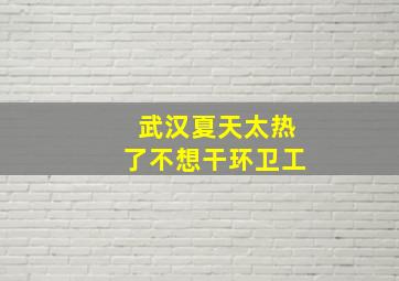 武汉夏天太热了不想干环卫工