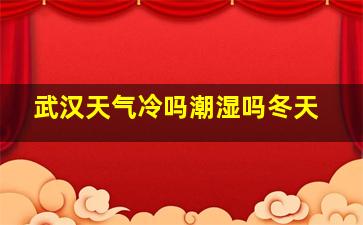 武汉天气冷吗潮湿吗冬天