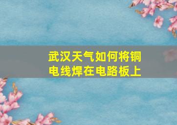 武汉天气如何将铜电线焊在电路板上