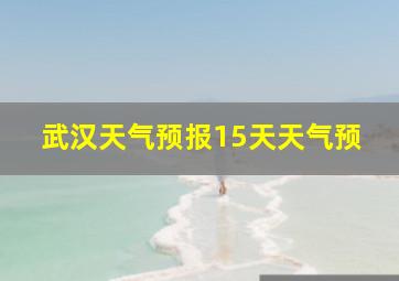 武汉天气预报15天天气预