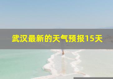 武汉最新的天气预报15天