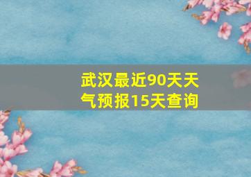 武汉最近90天天气预报15天查询