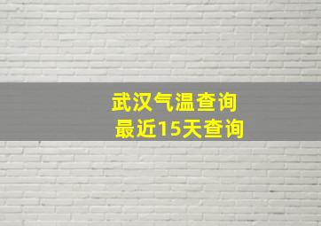 武汉气温查询最近15天查询