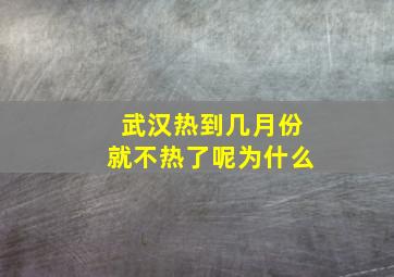 武汉热到几月份就不热了呢为什么