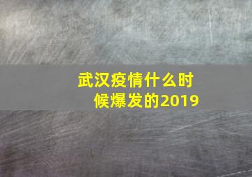 武汉疫情什么时候爆发的2019