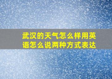 武汉的天气怎么样用英语怎么说两种方式表达