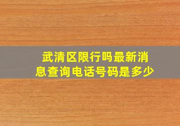 武清区限行吗最新消息查询电话号码是多少