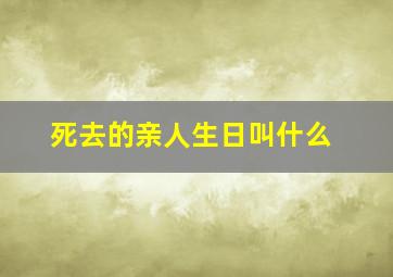 死去的亲人生日叫什么