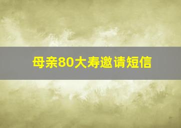 母亲80大寿邀请短信