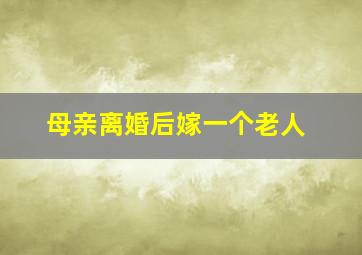 母亲离婚后嫁一个老人